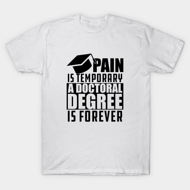 Doctoral Degree - Pain is temporary doctoral degree is permanent T-Shirt by KC Happy Shop